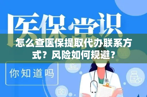 怎么查医保提取代办联系方式？风险如何规避？